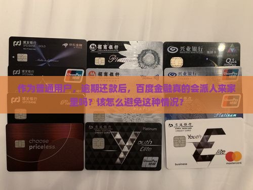 作为普通用户，逾期还款后，百度金融真的会派人来家里吗？该怎么避免这种情况？