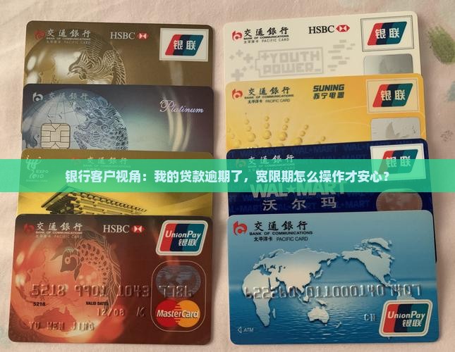 银行客户视角：我的贷款逾期了，宽限期怎么操作才安心？