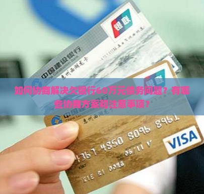 如何协商解决欠银行60万元债务问题？有哪些协商方案和注意事项？