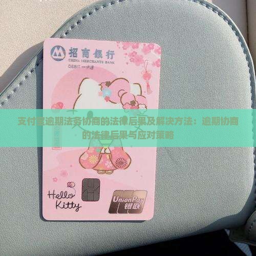 支付宝逾期法务协商的法律后果及解决方法：逾期协商的法律后果与应对策略