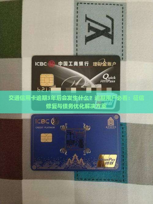 交通信用卡逾期3年后会发生什么？逾期用户必看：征信修复与债务优化解决方案