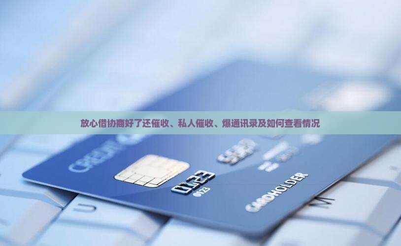 放心借协商好了还催收、私人催收、爆通讯录及如何查看情况