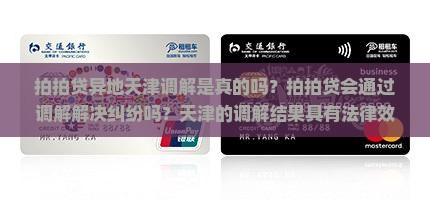 拍拍贷异地天津调解是真的吗？拍拍贷会通过调解解决纠纷吗？天津的调解结果具有法律效力吗？