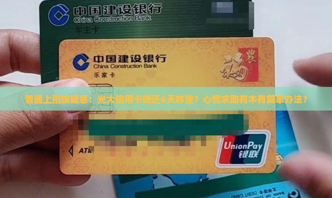 普通上班族疑惑：光大信用卡晚还6天咋整？心慌求助有木有简单办法？