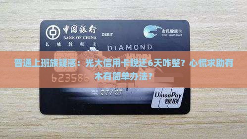 普通上班族疑惑：光大信用卡晚还6天咋整？心慌求助有木有简单办法？