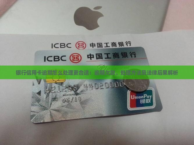 银行信用卡逾期怎么处理更合适：逾期欠款、处理方法及法律后果解析