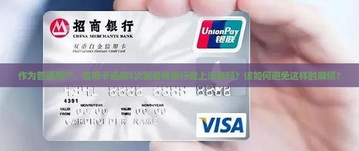 作为普通用户，信用卡逾期3次就会被银行告上法庭吗？该如何避免这样的麻烦？