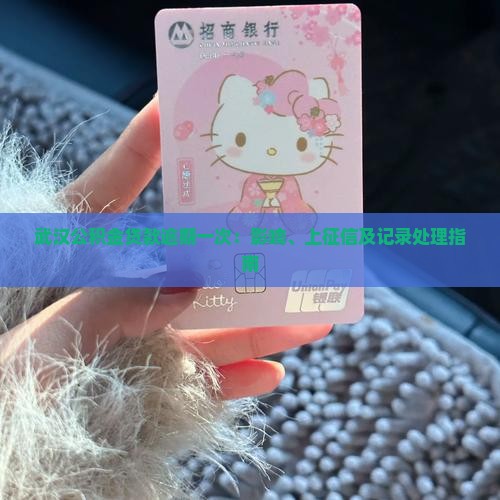 武汉公积金贷款逾期一次：影响、上征信及记录处理指南