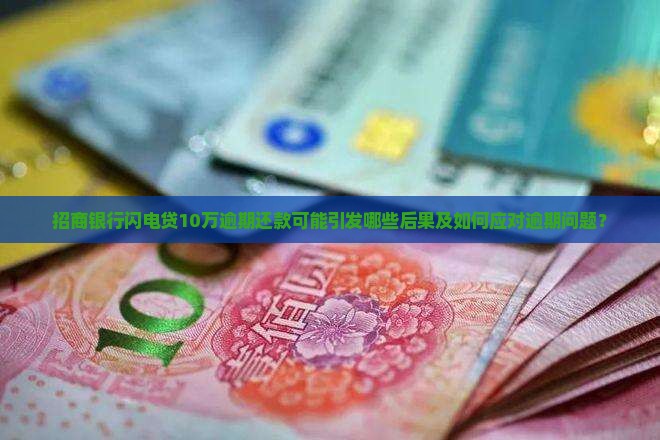 招商银行闪电贷10万逾期还款可能引发哪些后果及如何应对逾期问题？