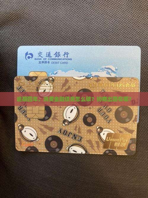 逾期四年，消费金融债务怎么破？协商出路在哪？