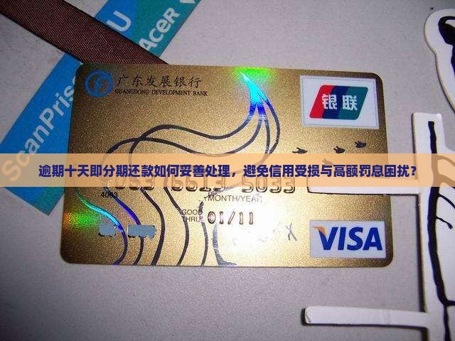 逾期十天即分期还款如何妥善处理，避免信用受损与高额罚息困扰？