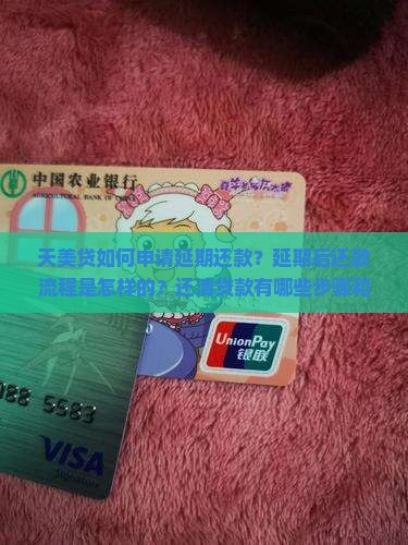 天美贷如何申请延期还款？延期后还款流程是怎样的？还清贷款有哪些步骤和方法？