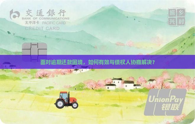 面对逾期还款困境，如何有效与债权人协商解决？
