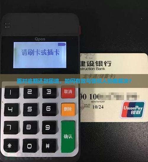 面对逾期还款困境，如何有效与债权人协商解决？