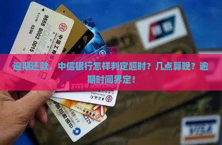 逾期还款，中信银行怎样判定超时？几点算晚？逾期时间界定！