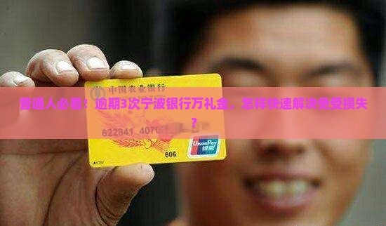 普通人必看！逾期3次宁波银行万礼金，怎样快速解决免受损失？