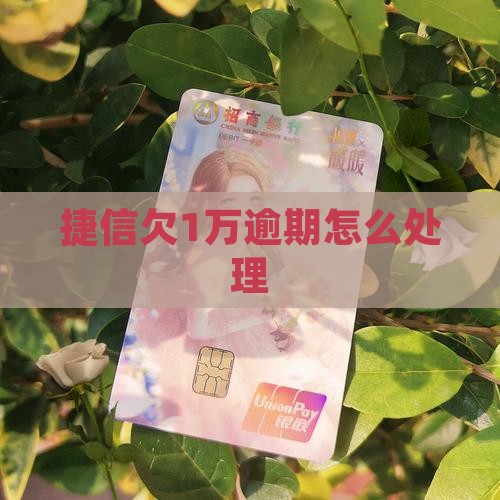捷信欠1万逾期怎么处理