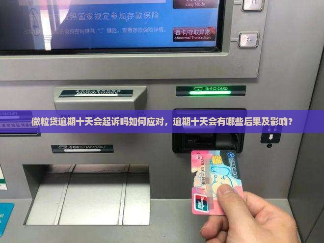 微粒贷逾期十天会起诉吗如何应对，逾期十天会有哪些后果及影响？