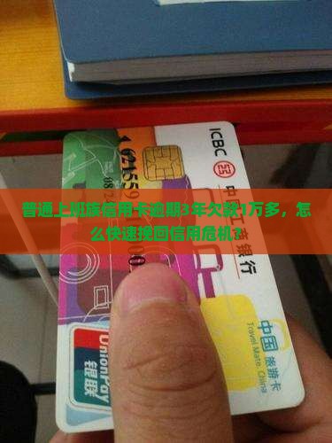普通上班族信用卡逾期3年欠款1万多，怎么快速挽回信用危机？