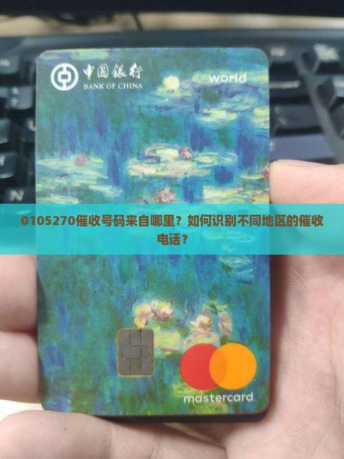 0105270催收号码来自哪里？如何识别不同地区的催收电话？