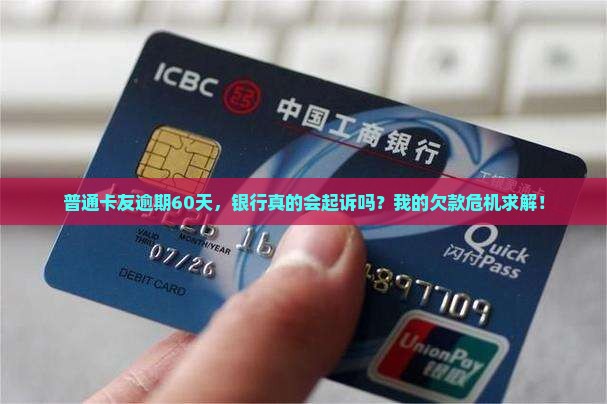 普通卡友逾期60天，银行真的会起诉吗？我的欠款危机求解！