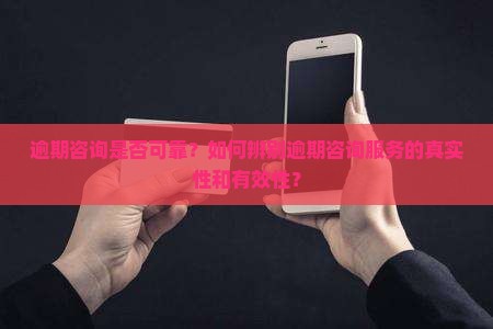 逾期咨询是否可靠？如何辨别逾期咨询服务的真实性和有效性？