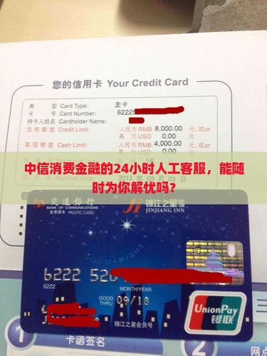 中信消费金融的24小时人工客服，能随时为你解忧吗？