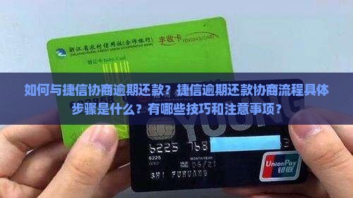 如何与捷信协商逾期还款？捷信逾期还款协商流程具体步骤是什么？有哪些技巧和注意事项？