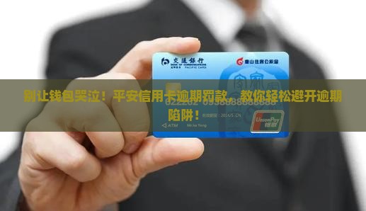 别让钱包哭泣！平安信用卡逾期罚款，教你轻松避开逾期陷阱！