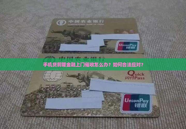手机贷前隆金融上门催收怎么办？如何合法应对？