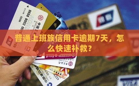 普通上班族信用卡逾期7天，怎么快速补救？