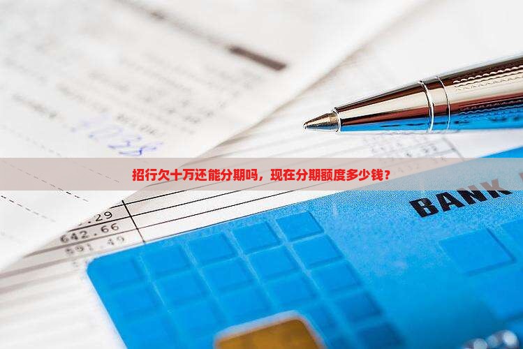 招行欠十万还能分期吗，现在分期额度多少钱？
