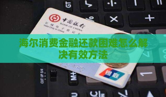 海尔消费金融还款困难怎么解决有效方法