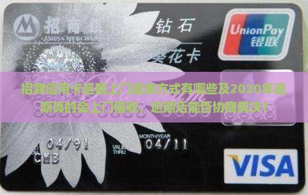 招商信用卡逾期上门追缴方式有哪些及2020年逾期真的会上门催收，逾期后能否协商解决？