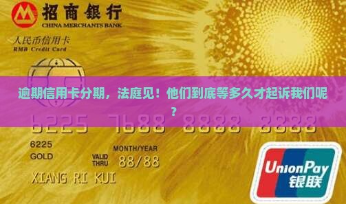 逾期信用卡分期，法庭见！他们到底等多久才起诉我们呢？