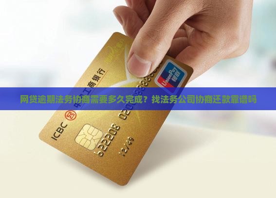 网贷逾期法务协商需要多久完成？找法务公司协商还款靠谱吗
