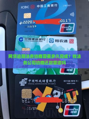 网贷逾期法务协商需要多久完成？找法务公司协商还款靠谱吗