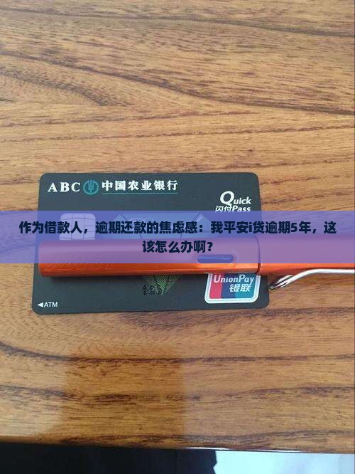 作为借款人，逾期还款的焦虑感：我平安i贷逾期5年，这该怎么办啊？