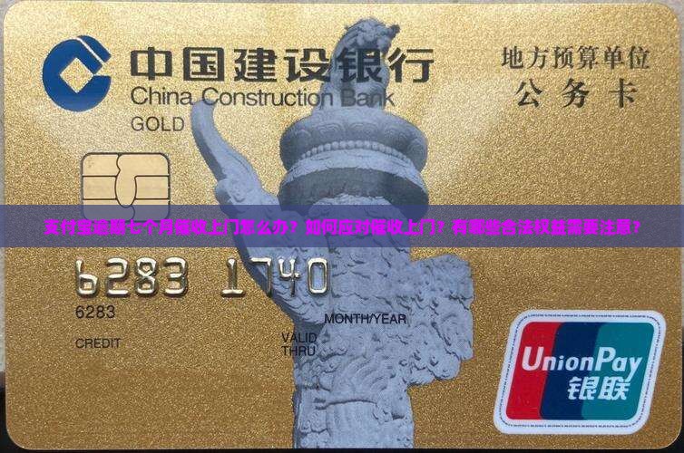 支付宝逾期七个月催收上门怎么办？如何应对催收上门？有哪些合法权益需要注意？