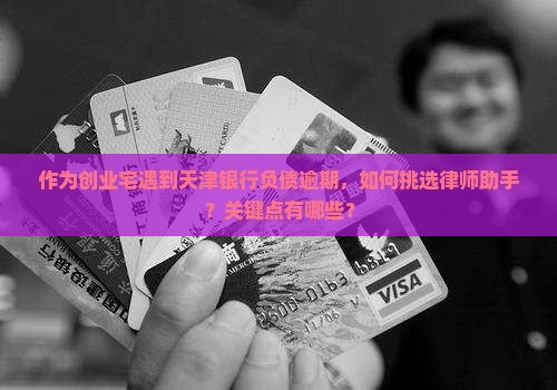 作为创业宅遇到天津银行负债逾期，如何挑选律师助手？关键点有哪些？