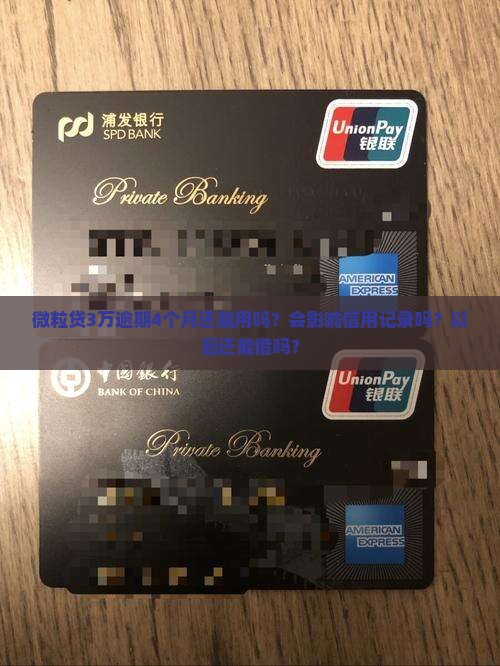 微粒贷3万逾期4个月还能用吗？会影响信用记录吗？以后还能借吗？