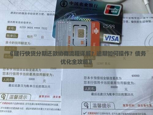 《建行快贷分期还款协商流程详解？逾期如何操作？债务优化全攻略》