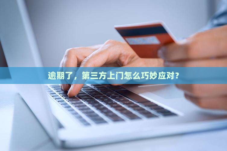 逾期了，第三方上门怎么巧妙应对？
