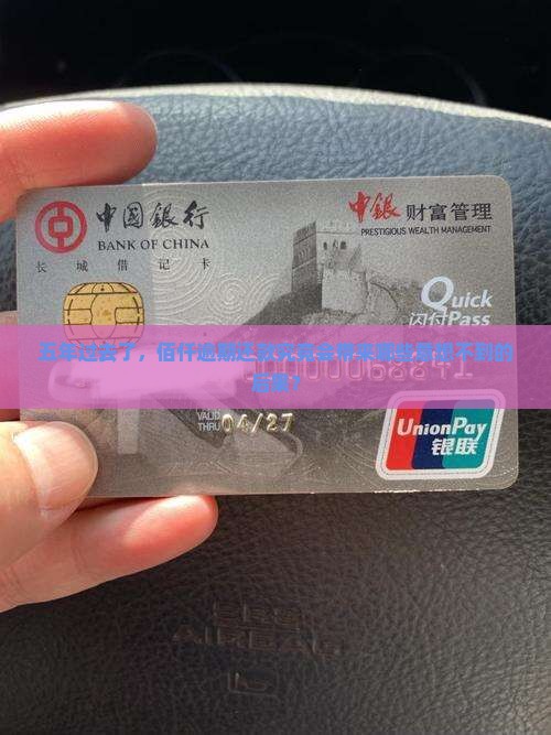 五年过去了，佰仟逾期还款究竟会带来哪些意想不到的后果？