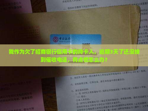 我作为欠了招商银行信用卡的持卡人，逾期3天了还没接到催收电话，有点慌怎么办？