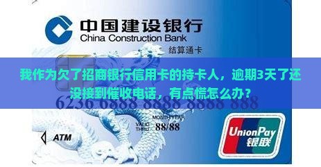 我作为欠了招商银行信用卡的持卡人，逾期3天了还没接到催收电话，有点慌怎么办？