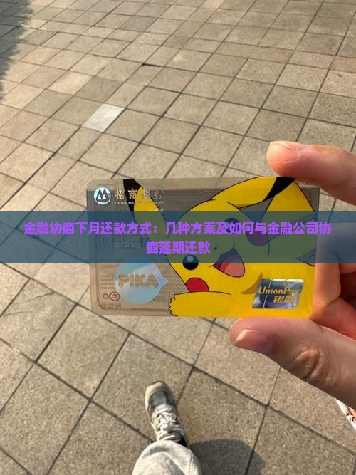 金融协商下月还款方式：几种方案及如何与金融公司协商延期还款