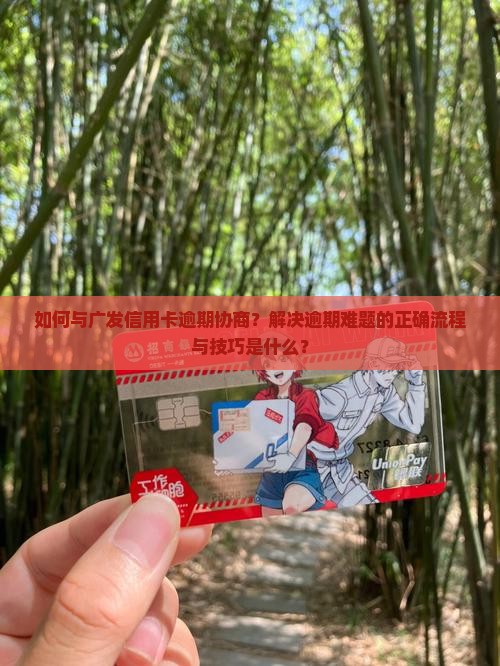 如何与广发信用卡逾期协商？解决逾期难题的正确流程与技巧是什么？