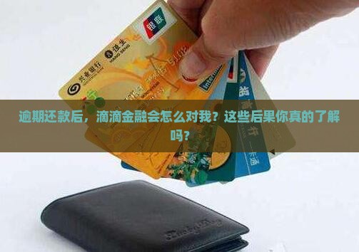 逾期还款后，滴滴金融会怎么对我？这些后果你真的了解吗？