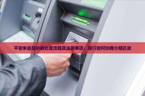 平安未逾期协商处理流程及注意事项：银行如何协商分期还款